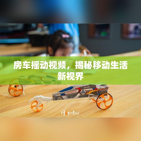 房車搖動視頻，揭秘移動生活新視界