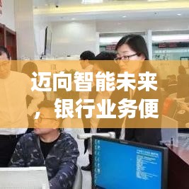 邁向智能未來(lái)，銀行業(yè)務(wù)便捷升級(jí)！