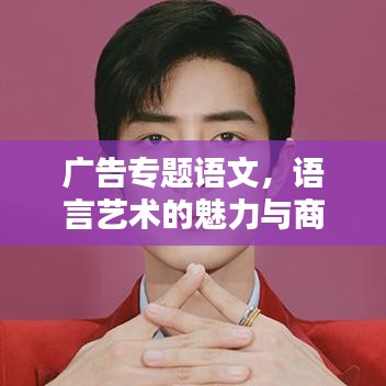 廣告專題語文，語言藝術(shù)的魅力與商業(yè)價(jià)值探索