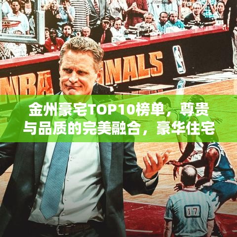 金州豪宅TOP10榜單，尊貴與品質(zhì)的完美融合，豪華住宅一覽無余！