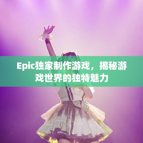 Epic獨家制作游戲，揭秘游戲世界的獨特魅力