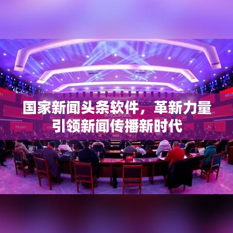 國家新聞?lì)^條軟件，革新力量引領(lǐng)新聞傳播新時(shí)代