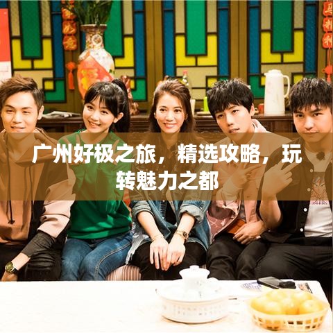 廣州好極之旅，精選攻略，玩轉(zhuǎn)魅力之都