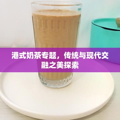 港式奶茶專題，傳統(tǒng)與現(xiàn)代交融之美探索