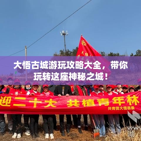 大悟古城游玩攻略大全，帶你玩轉(zhuǎn)這座神秘之城！