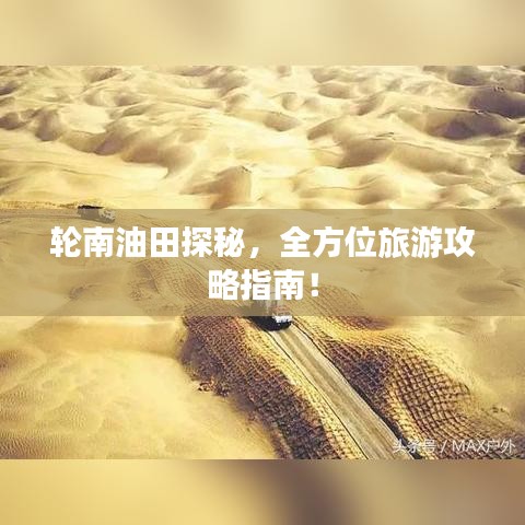 輪南油田探秘，全方位旅游攻略指南！