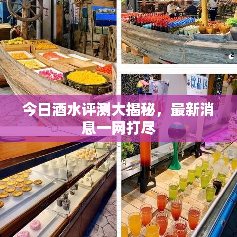 今日酒水評測大揭秘，最新消息一網(wǎng)打盡