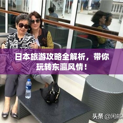 日本旅游攻略全解析，帶你玩轉(zhuǎn)東瀛風(fēng)情！