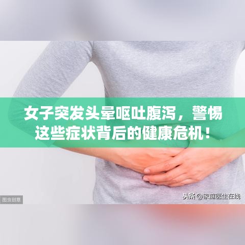 女子突發(fā)頭暈嘔吐腹瀉，警惕這些癥狀背后的健康危機(jī)！