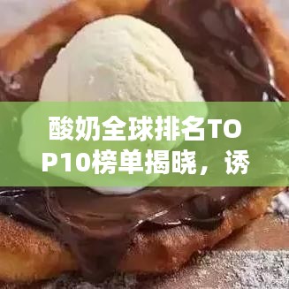 酸奶全球排名TOP10榜單揭曉，誘人風采與圖片大放送！