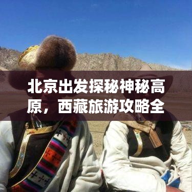 北京出發(fā)探秘神秘高原，西藏旅游攻略全解析