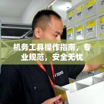 機務(wù)工具操作指南，專業(yè)規(guī)范，安全無憂