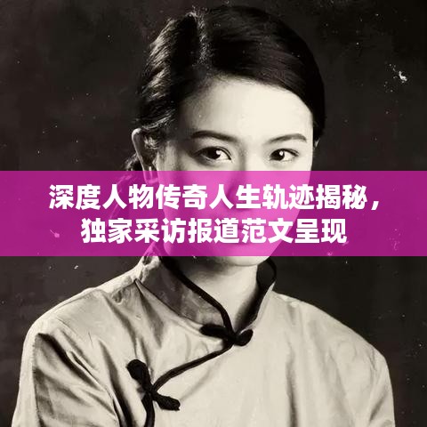 深度人物傳奇人生軌跡揭秘，獨(dú)家采訪報(bào)道范文呈現(xiàn)