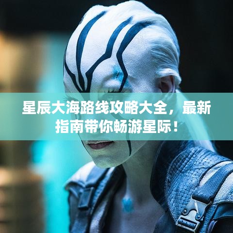星辰大海路線攻略大全，最新指南帶你暢游星際！