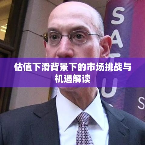 估值下滑背景下的市場挑戰(zhàn)與機(jī)遇解讀