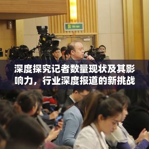 深度探究記者數(shù)量現(xiàn)狀及其影響力，行業(yè)深度報道的新挑戰(zhàn)與機遇