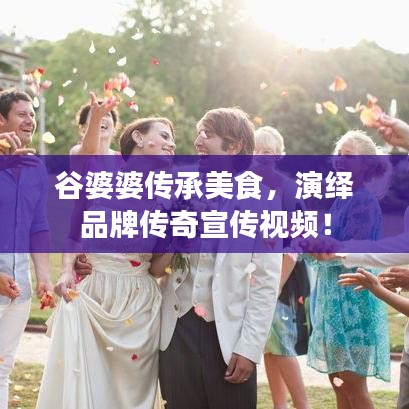 谷婆婆傳承美食，演繹品牌傳奇宣傳視頻！