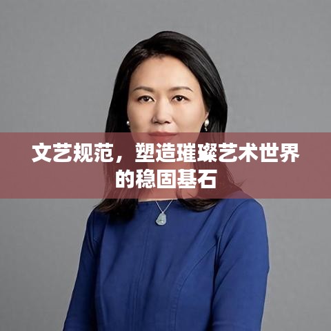 文藝規(guī)范，塑造璀璨藝術世界的穩(wěn)固基石