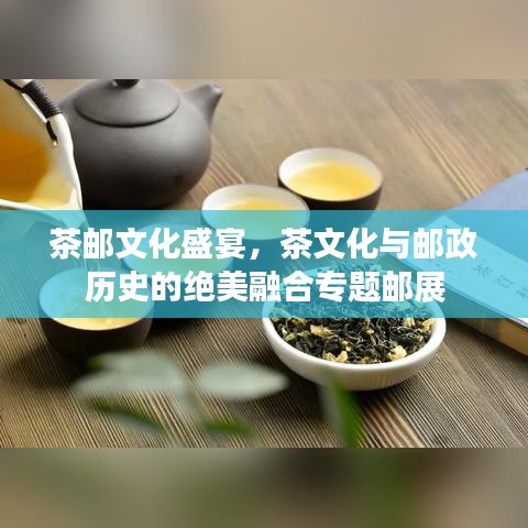茶郵文化盛宴，茶文化與郵政歷史的絕美融合專題郵展