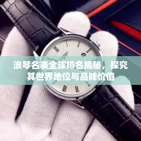 浪琴名表全球排名揭秘，探究其世界地位與品牌價值