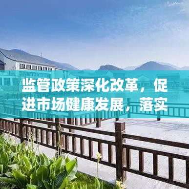 監(jiān)管政策深化改革，促進市場健康發(fā)展，落實監(jiān)管意見助力行業(yè)騰飛