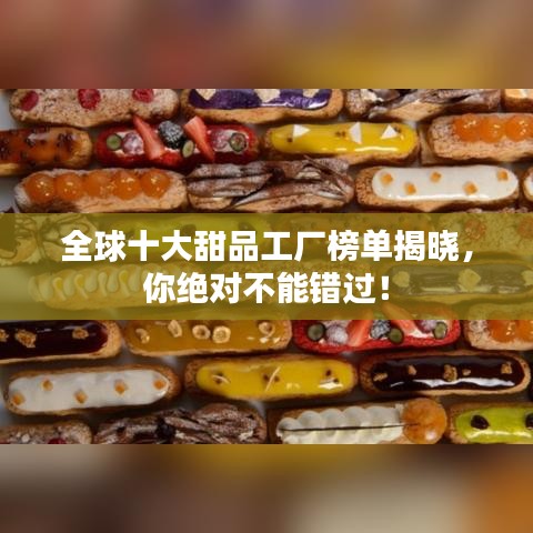 全球十大甜品工廠榜單揭曉，你絕對不能錯過！