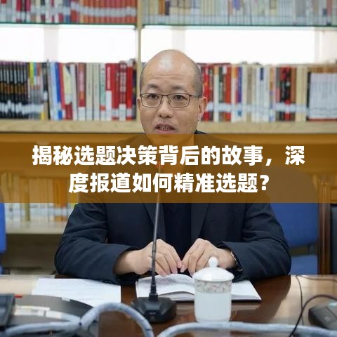 揭秘選題決策背后的故事，深度報(bào)道如何精準(zhǔn)選題？