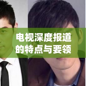 電視深度報(bào)道的特點(diǎn)與要領(lǐng)解析，吸引眼球的標(biāo)題推薦——揭秘電視深度報(bào)道的核心魅力與必備技巧