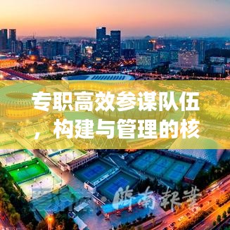 專(zhuān)職高效參謀隊(duì)伍，構(gòu)建與管理的核心重要性