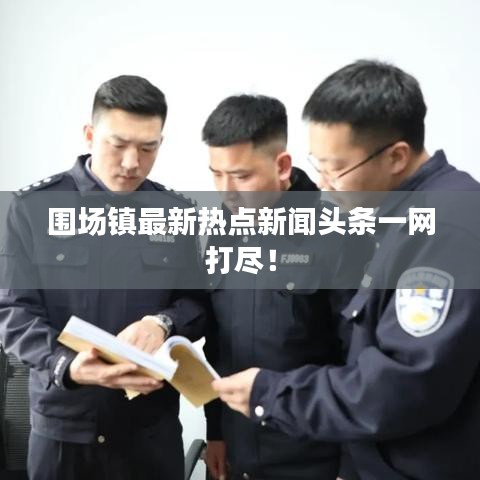 圍場鎮(zhèn)最新熱點(diǎn)新聞?lì)^條一網(wǎng)打盡！