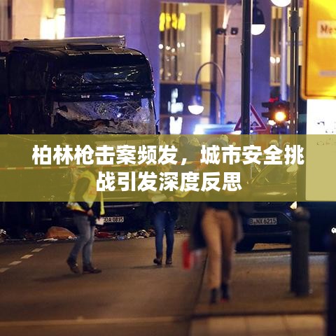 柏林槍擊案頻發(fā)，城市安全挑戰(zhàn)引發(fā)深度反思