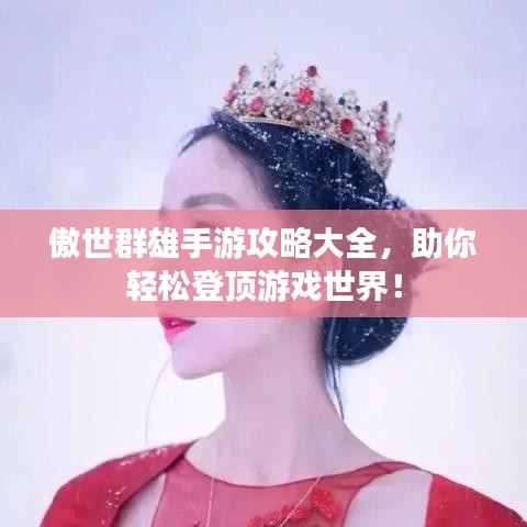 傲世群雄手游攻略大全，助你輕松登頂游戲世界！