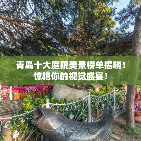 青島十大庭院美景榜單揭曉！驚艷你的視覺盛宴！