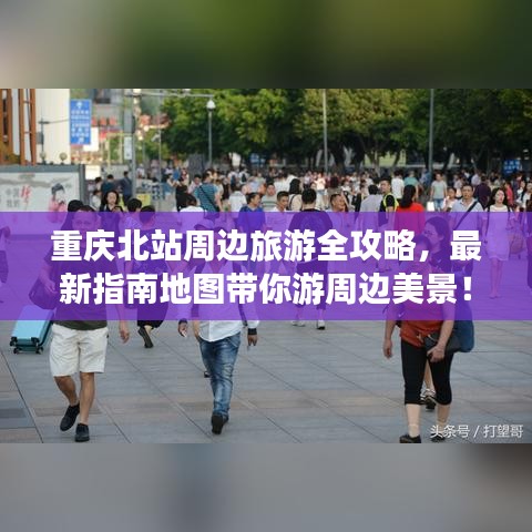 重慶北站周邊旅游全攻略，最新指南地圖帶你游周邊美景！