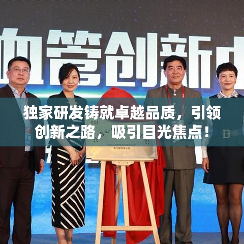 獨家研發(fā)鑄就卓越品質(zhì)，引領(lǐng)創(chuàng)新之路，吸引目光焦點！