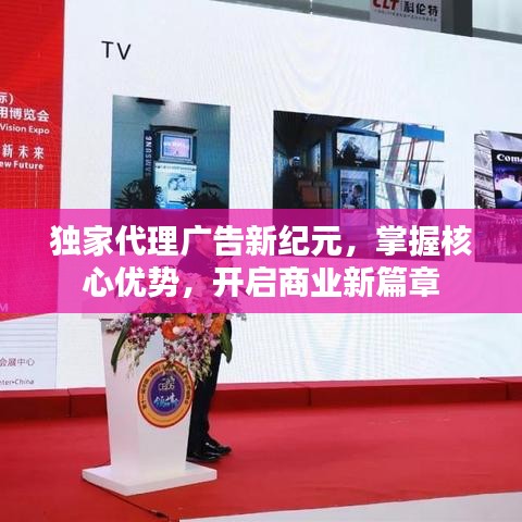 獨(dú)家代理廣告新紀(jì)元，掌握核心優(yōu)勢(shì)，開(kāi)啟商業(yè)新篇章