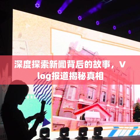 深度探索新聞背后的故事，Vlog報(bào)道揭秘真相