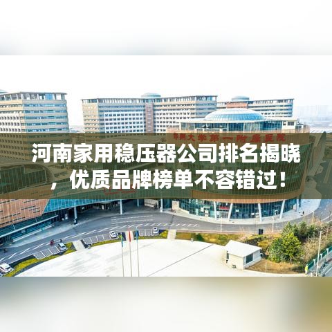 河南家用穩(wěn)壓器公司排名揭曉，優(yōu)質(zhì)品牌榜單不容錯(cuò)過(guò)！