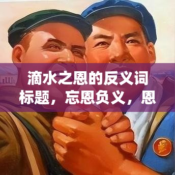 滴水之恩的反義詞標(biāo)題，忘恩負(fù)義，恩將仇報