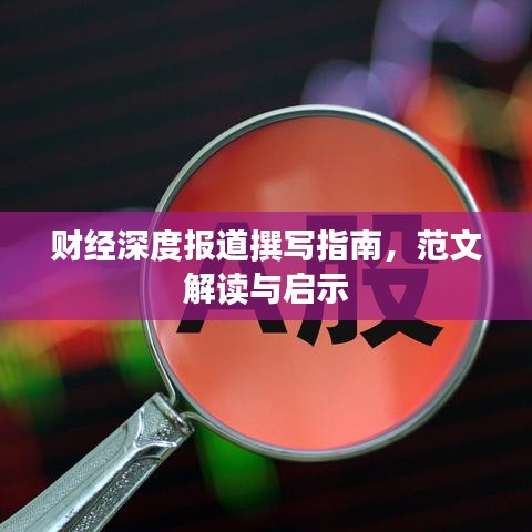 財(cái)經(jīng)深度報(bào)道撰寫指南，范文解讀與啟示