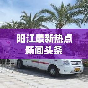 陽(yáng)江最新熱點(diǎn)新聞?lì)^條