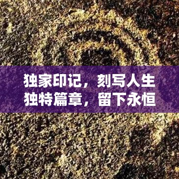 獨(dú)家印記，刻寫人生獨(dú)特篇章，留下永恒記憶
