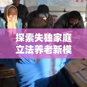 探索失獨(dú)家庭立法養(yǎng)老新模式，完善社會(huì)保障體系新篇章