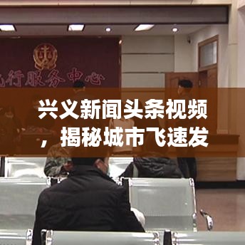 興義新聞?lì)^條視頻，揭秘城市飛速發(fā)展，精彩瞬間一網(wǎng)打盡