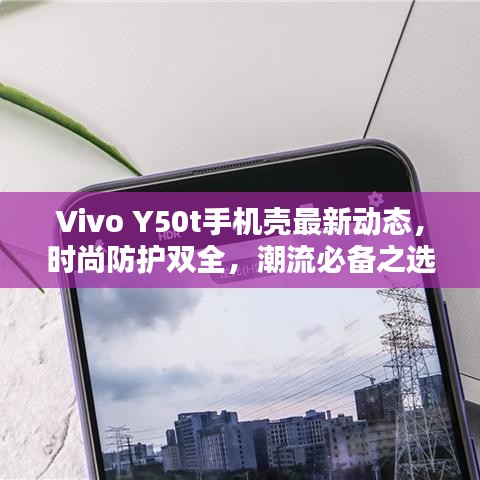 Vivo Y50t手機(jī)殼最新動(dòng)態(tài)，時(shí)尚防護(hù)雙全，潮流必備之選