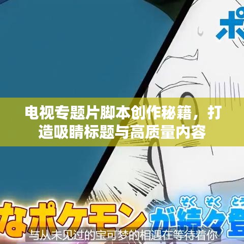 電視專題片腳本創(chuàng)作秘籍，打造吸睛標(biāo)題與高質(zhì)量?jī)?nèi)容