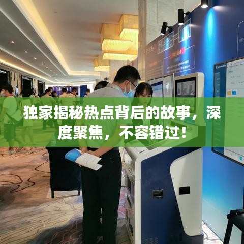 獨家揭秘熱點背后的故事，深度聚焦，不容錯過！