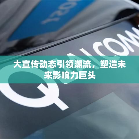 大宣傳動態(tài)引領潮流，塑造未來影響力巨頭