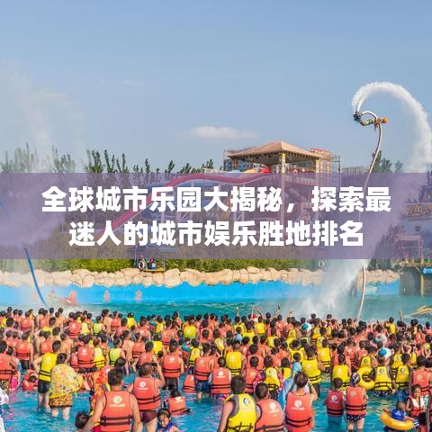 全球城市樂園大揭秘，探索最迷人的城市娛樂勝地排名
