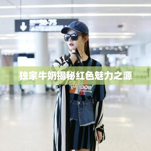 獨(dú)家牛奶揭秘紅色魅力之源